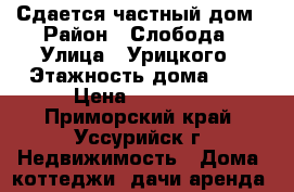 Сдается частный дом › Район ­ Слобода › Улица ­ Урицкого › Этажность дома ­ 1 › Цена ­ 10 000 - Приморский край, Уссурийск г. Недвижимость » Дома, коттеджи, дачи аренда   